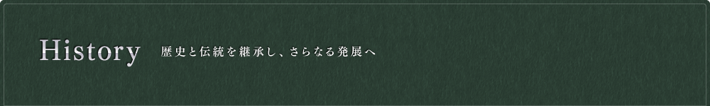 History 歴史と伝統を継承し、さらなる発展へ